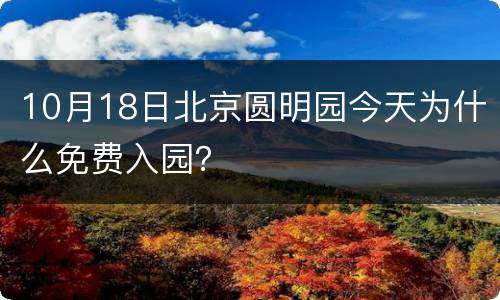 10月18日北京圆明园今天为什么免费入园？