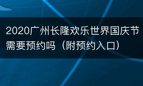 2020广州长隆欢乐世界国庆节需要预约吗（附预约入口）