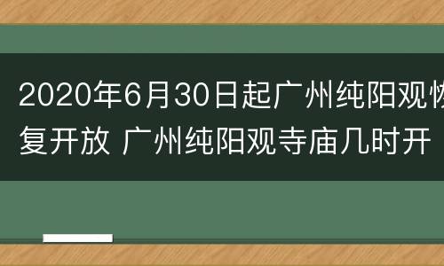 2020年6月30日起广州纯阳观恢复开放 广州纯阳观寺庙几时开放