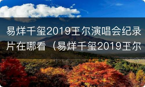 易烊千玺2019玊尔演唱会纪录片在哪看（易烊千玺2019玊尔演唱会歌单）