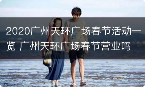 2020广州天环广场春节活动一览 广州天环广场春节营业吗