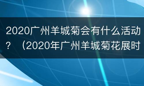 2020广州羊城菊会有什么活动？（2020年广州羊城菊花展时间）