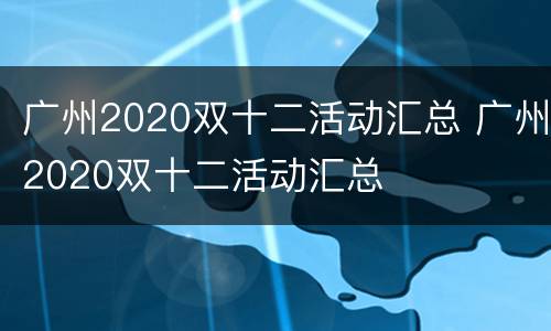 广州2020双十二活动汇总 广州2020双十二活动汇总