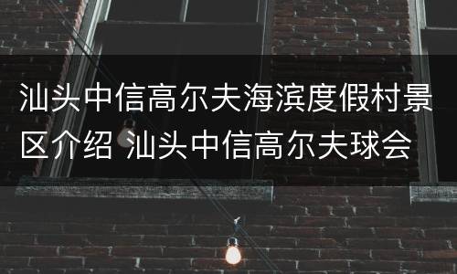 汕头中信高尔夫海滨度假村景区介绍 汕头中信高尔夫球会