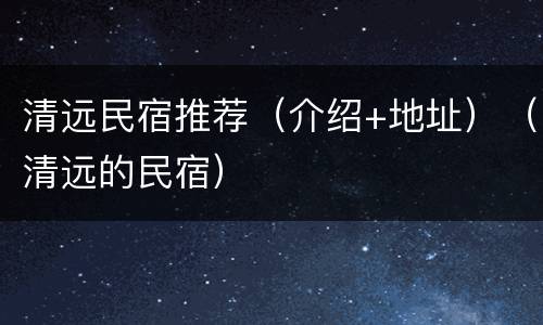 清远民宿推荐（介绍+地址）（清远的民宿）