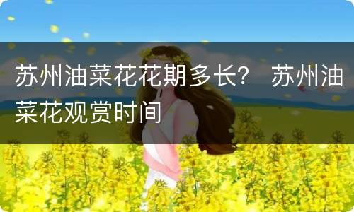 苏州油菜花花期多长？ 苏州油菜花观赏时间