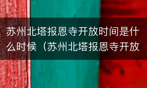 苏州北塔报恩寺开放时间是什么时候（苏州北塔报恩寺开放时间是什么时候的）