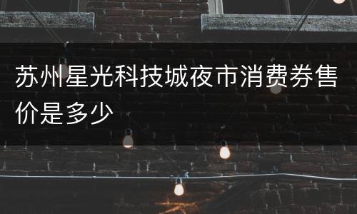 苏州星光科技城夜市消费券售价是多少