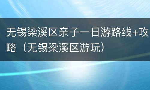 无锡梁溪区亲子一日游路线+攻略（无锡梁溪区游玩）