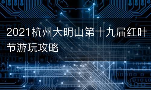 2021杭州大明山第十九届红叶节游玩攻略