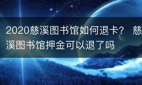 2020慈溪图书馆如何退卡？ 慈溪图书馆押金可以退了吗