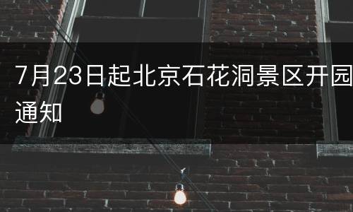 7月23日起北京石花洞景区开园通知