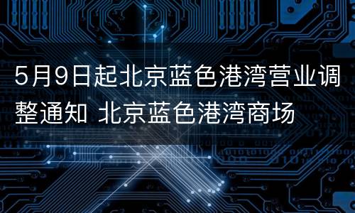 5月9日起北京蓝色港湾营业调整通知 北京蓝色港湾商场