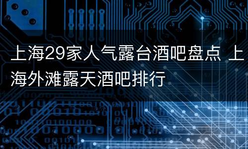 上海29家人气露台酒吧盘点 上海外滩露天酒吧排行