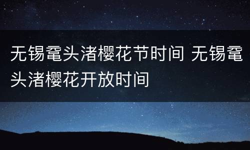 无锡鼋头渚樱花节时间 无锡鼋头渚樱花开放时间