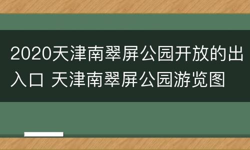 2020天津南翠屏公园开放的出入口 天津南翠屏公园游览图