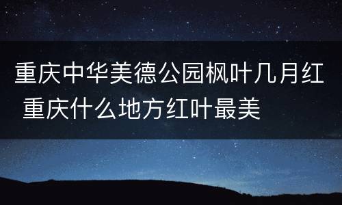 重庆中华美德公园枫叶几月红 重庆什么地方红叶最美