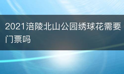 2021涪陵北山公园绣球花需要门票吗