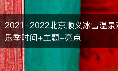 2021-2022北京顺义冰雪温泉欢乐季时间+主题+亮点