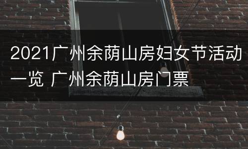 2021广州余荫山房妇女节活动一览 广州余荫山房门票