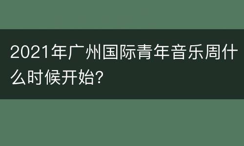 2021年广州国际青年音乐周什么时候开始？