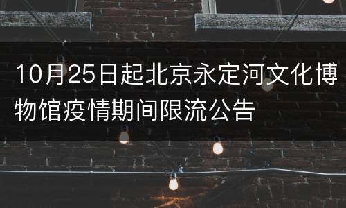 10月25日起北京永定河文化博物馆疫情期间限流公告