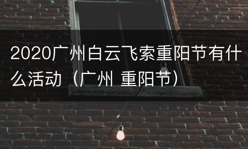 2020广州白云飞索重阳节有什么活动（广州 重阳节）