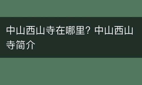 中山西山寺在哪里? 中山西山寺简介