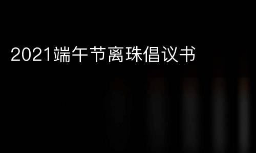 2021端午节离珠倡议书