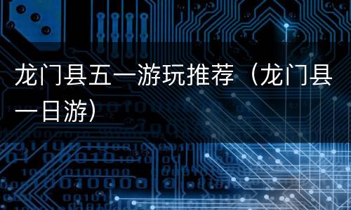龙门县五一游玩推荐（龙门县一日游）