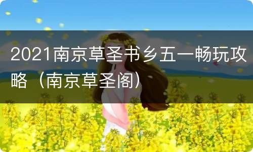 2021南京草圣书乡五一畅玩攻略（南京草圣阁）