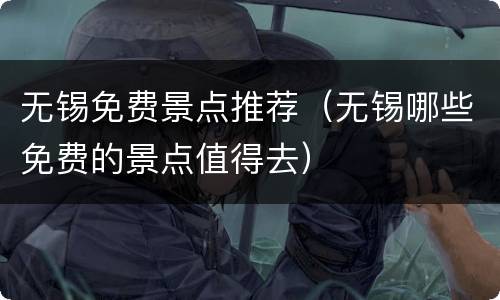 无锡免费景点推荐（无锡哪些免费的景点值得去）