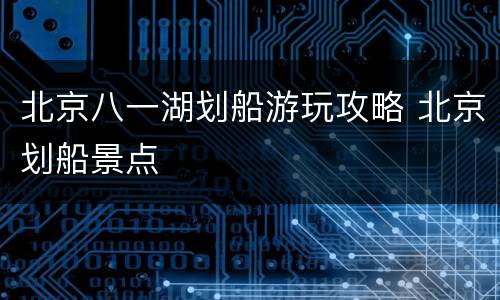 北京八一湖划船游玩攻略 北京划船景点