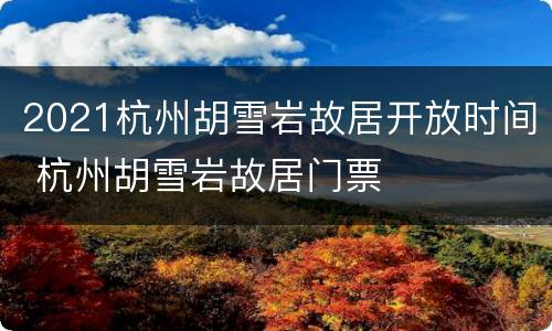 2021杭州胡雪岩故居开放时间 杭州胡雪岩故居门票
