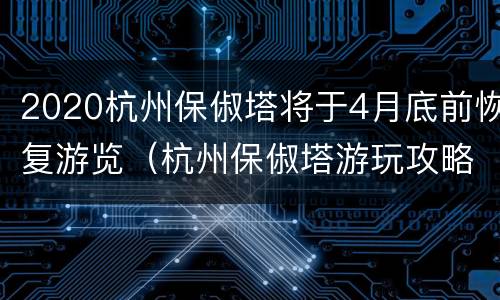 2020杭州保俶塔将于4月底前恢复游览（杭州保俶塔游玩攻略）