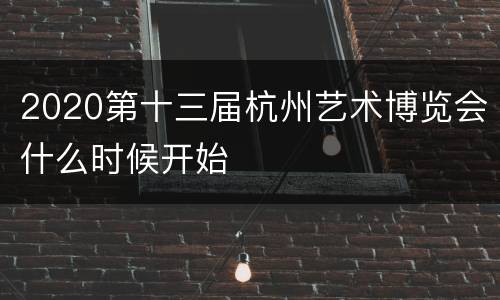 2020第十三届杭州艺术博览会什么时候开始