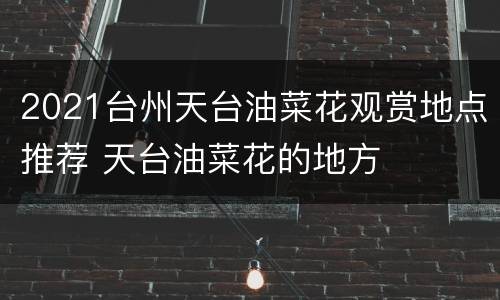 2021台州天台油菜花观赏地点推荐 天台油菜花的地方