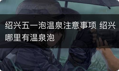 绍兴五一泡温泉注意事项 绍兴哪里有温泉泡