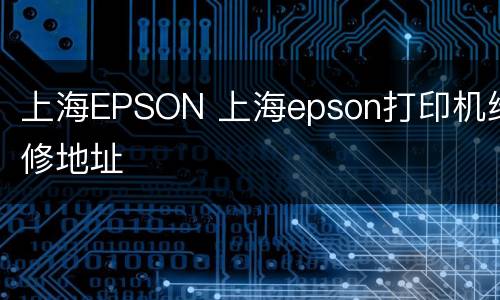 上海EPSON 上海epson打印机维修地址