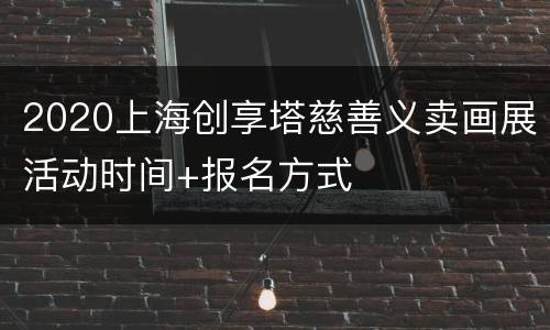 2020上海创享塔慈善义卖画展活动时间+报名方式