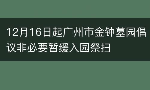 12月16日起广州市金钟墓园倡议非必要暂缓入园祭扫