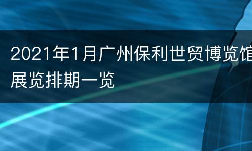 2021年1月广州保利世贸博览馆展览排期一览