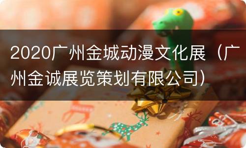 2020广州金城动漫文化展（广州金诚展览策划有限公司）