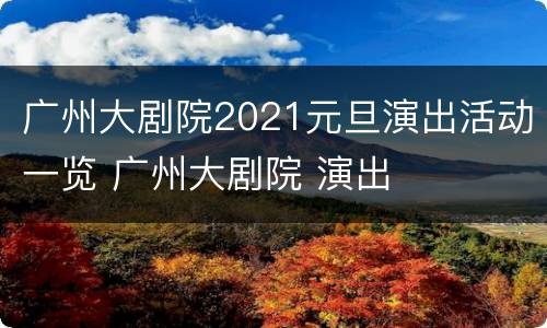 广州大剧院2021元旦演出活动一览 广州大剧院 演出