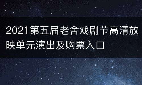 2021第五届老舍戏剧节高清放映单元演出及购票入口