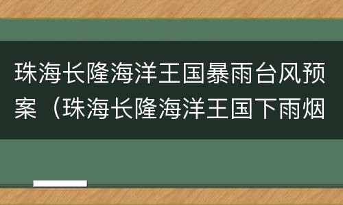 珠海长隆海洋王国暴雨台风预案（珠海长隆海洋王国下雨烟花会取消吗）