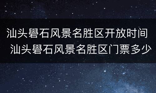 汕头礐石风景名胜区开放时间 汕头礐石风景名胜区门票多少钱