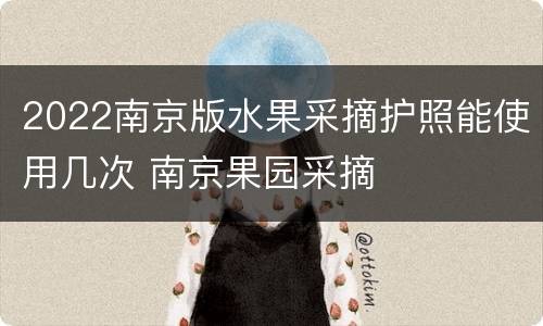 2022南京版水果采摘护照能使用几次 南京果园采摘