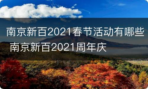 南京新百2021春节活动有哪些 南京新百2021周年庆
