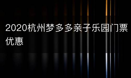 2020杭州梦多多亲子乐园门票优惠